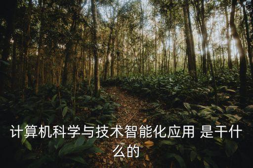 計算機科學(xué)與技術(shù)智能化應(yīng)用 是干什么的