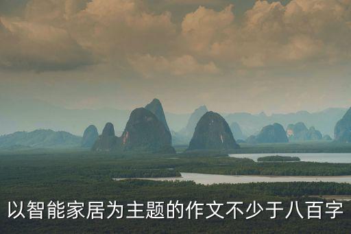 以智能家居為主題的作文不少于八百字
