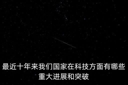 最近十年來我們國家在科技方面有哪些重大進(jìn)展和突破