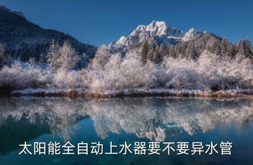 太陽能全自動(dòng)上水器要不要異水管