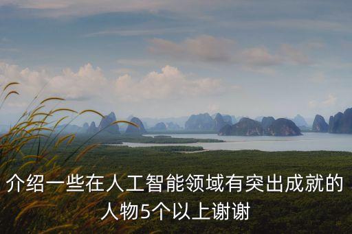 介紹一些在人工智能領(lǐng)域有突出成就的人物5個以上謝謝