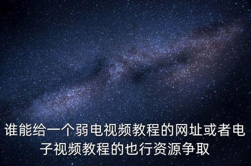 弱電視頻講解教程，哪為大哥可以提供弱電方面的教程下載網(wǎng)站