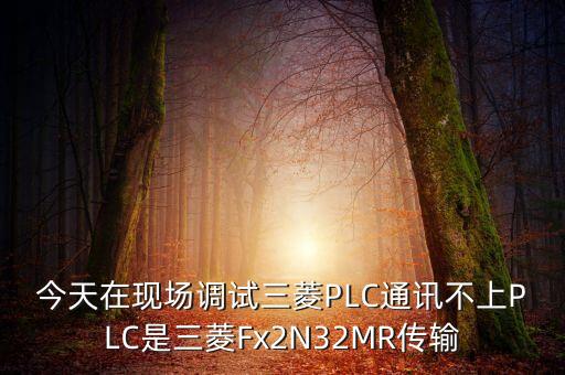 今天在現(xiàn)場(chǎng)調(diào)試三菱PLC通訊不上PLC是三菱Fx2N32MR傳輸