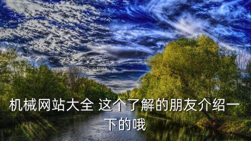 機(jī)械設(shè)備網(wǎng)站，機(jī)械網(wǎng)站大全 這個了解的朋友介紹一下的哦
