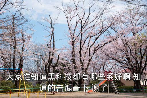 黑科技研發(fā)系統(tǒng)起點，大家誰知道黑科技都有哪些系好啊 知道的告訴一下 謝了