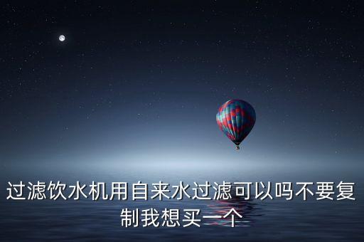 桌面飲水機(jī)可以用自來(lái)水嗎，過濾飲水機(jī)用自來(lái)水過濾可以嗎