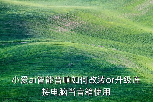 小愛(ài)ai智能音響如何改裝or升級(jí)連接電腦當(dāng)音箱使用
