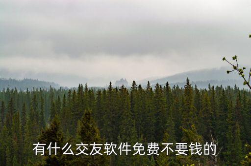 有什么交友軟件免費(fèi)不要錢的