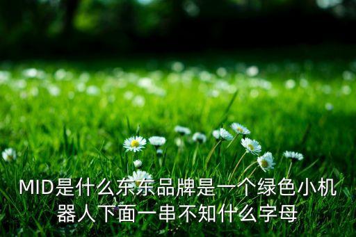 MID是什么東東品牌是一個綠色小機器人下面一串不知什么字母