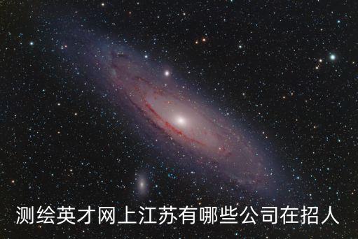 測繪英才網(wǎng)上江蘇有哪些公司在招人