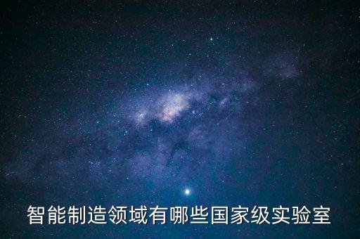 智能制造領域有哪些國家級實驗室