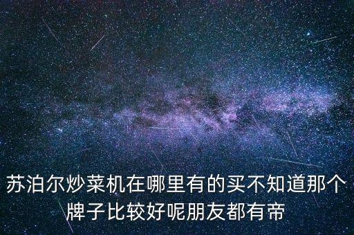 蘇泊爾炒菜機在哪里有的買不知道那個牌子比較好呢朋友都有帝