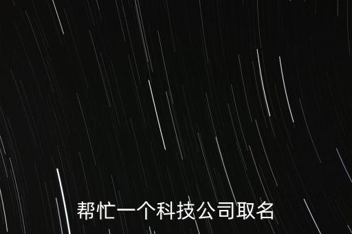 智能科技有限公司起名大全，弱電這一塊請(qǐng)教大家給個(gè)公司名稱(chēng)例智能科技有限公司  搜