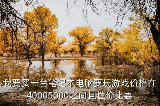 我要買一臺筆記本電腦要玩游戲價格在40005000之間且性價比要