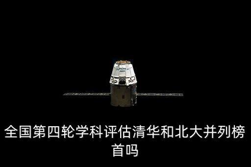 全國(guó)第四輪學(xué)科評(píng)估清華和北大并列榜首嗎