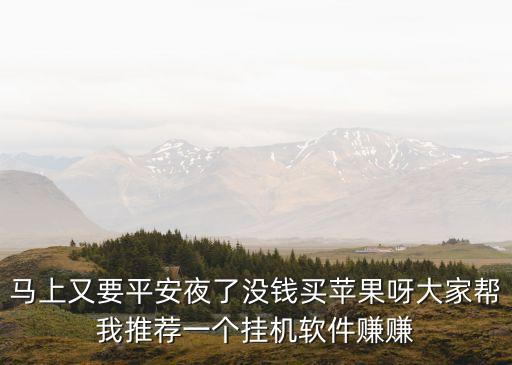 馬上又要平安夜了沒錢買蘋果呀大家?guī)臀彝扑]一個(gè)掛機(jī)軟件賺賺