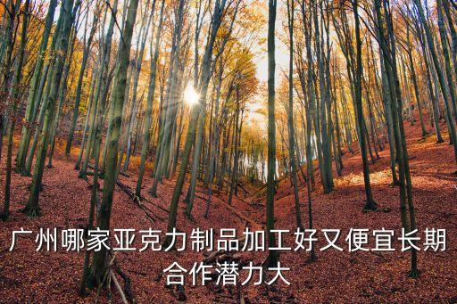廣州哪家亞克力制品加工好又便宜長(zhǎng)期合作潛力大