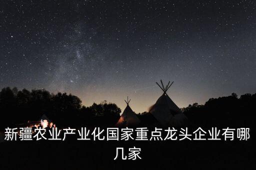 新疆農(nóng)業(yè)產(chǎn)業(yè)化國(guó)家重點(diǎn)龍頭企業(yè)有哪幾家