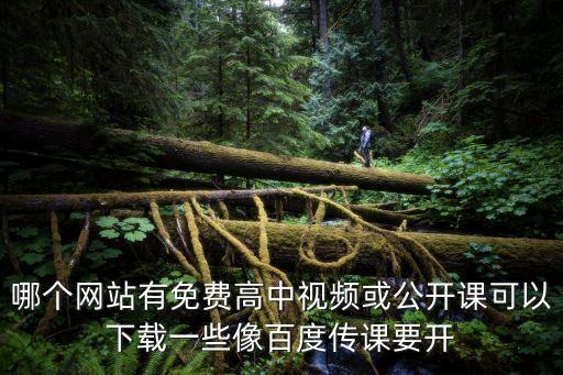 哪個網(wǎng)站有免費高中視頻或公開課可以下載一些像百度傳課要開