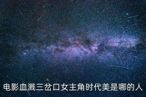 電影血濺三岔口女主角時代美是哪的人