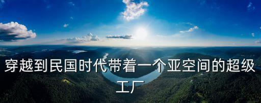 穿越到民國時(shí)代帶著一個(gè)亞空間的超級(jí)工廠
