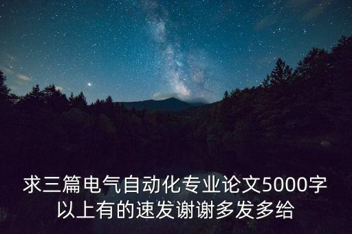 求三篇電氣自動(dòng)化專業(yè)論文5000字以上有的速發(fā)謝謝多發(fā)多給
