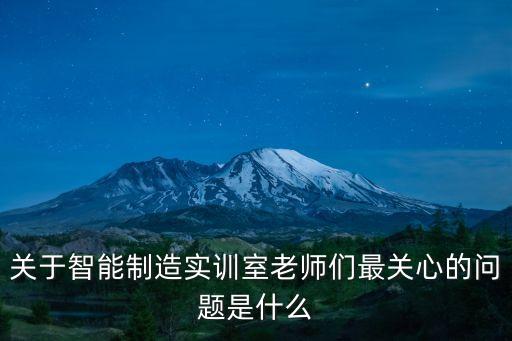 關(guān)于智能制造實(shí)訓(xùn)室老師們最關(guān)心的問題是什么