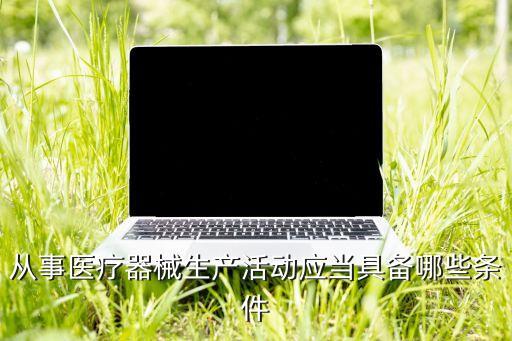 從事醫(yī)療器械生產(chǎn)活動應當具備哪些條件