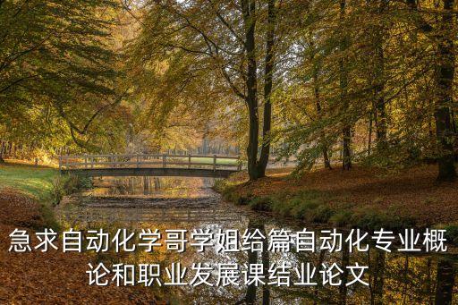 急求自動化學(xué)哥學(xué)姐給篇自動化專業(yè)概論和職業(yè)發(fā)展課結(jié)業(yè)論文