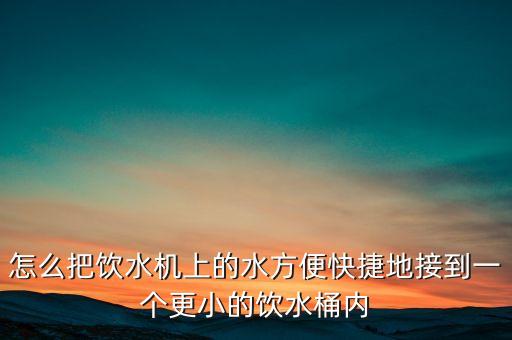 新型飲水機怎么接水喝，家里的飲水機只有銅鎖溫水涼水大杯中杯小杯鍵沒接水