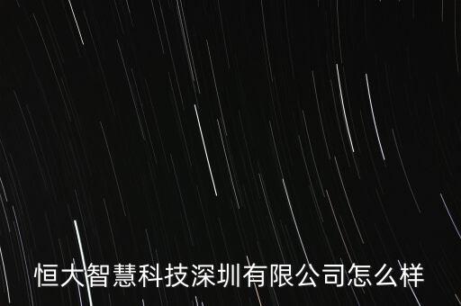 恒大智慧科技深圳有限公司怎么樣