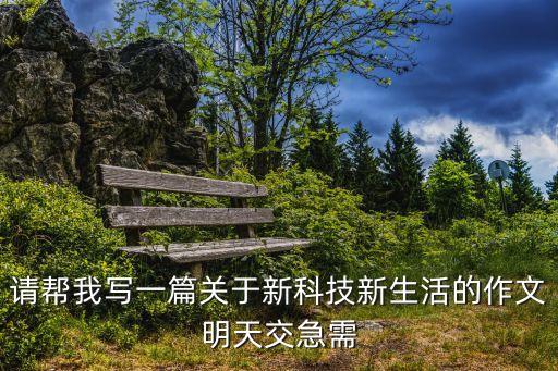 請(qǐng)幫我寫(xiě)一篇關(guān)于新科技新生活的作文明天交急需