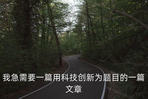 我急需要一篇用科技創(chuàng)新為題目的一篇文章