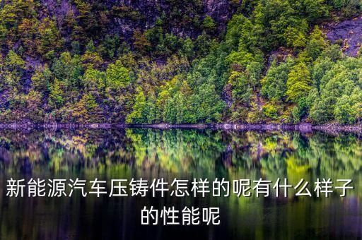 新能源汽車壓鑄件怎樣的呢有什么樣子的性能呢