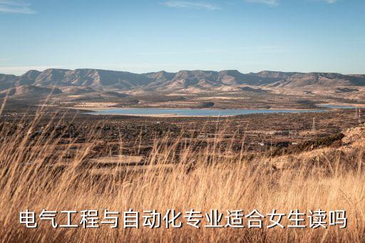電氣自動(dòng)化技術(shù)專業(yè)適合女生嗎，電氣自動(dòng)化適合女生嗎