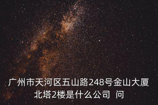 廣州市天河區(qū)五山路248號(hào)金山大廈北塔2樓是什么公司  問(wèn)