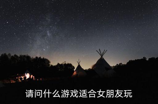 請問什么游戲適合女朋友玩