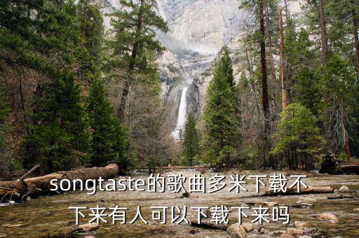 songtaste的歌曲多米下載不下來有人可以下載下來嗎