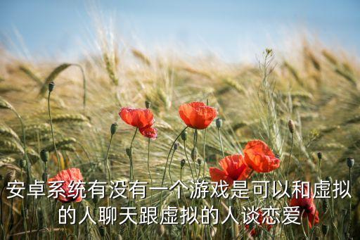 安卓系統(tǒng)有沒有一個游戲是可以和虛擬的人聊天跟虛擬的人談戀愛