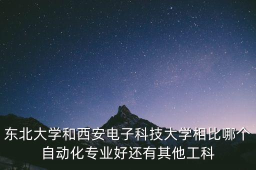 東北大學和西安電子科技大學相比哪個自動化專業(yè)好還有其他工科