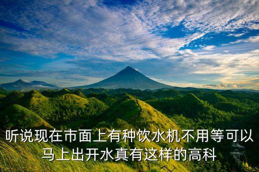 聽說現(xiàn)在市面上有種飲水機(jī)不用等可以馬上出開水真有這樣的高科