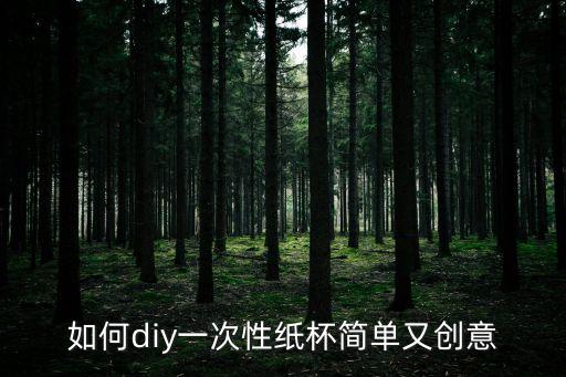 如何diy一次性紙杯簡單又創(chuàng)意