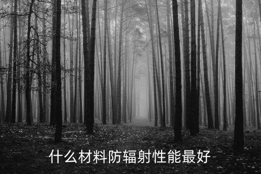 防核輻射最好的材料，防輻射的材料有哪些效果最好的有哪些