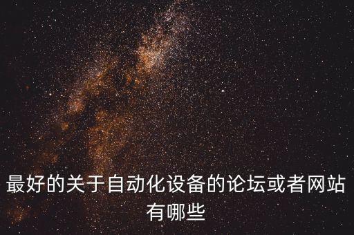 自動(dòng)化專業(yè)論壇網(wǎng)站，我是機(jī)械自動(dòng)化的工程師有哪些機(jī)械自動(dòng)化論壇比較好啊