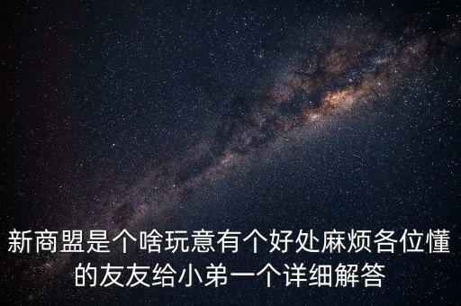 新商盟是個啥玩意有個好處麻煩各位懂的友友給小弟一個詳細解答