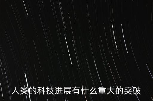 人類的科技進展有什么重大的突破