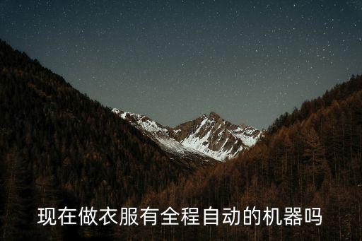 現(xiàn)在做衣服有全程自動(dòng)的機(jī)器嗎
