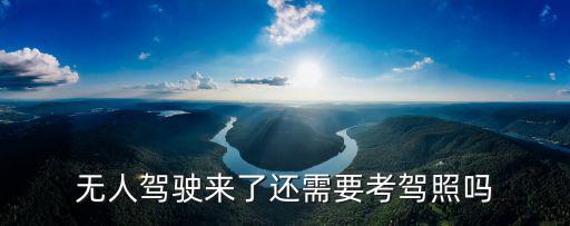 無人駕駛來了還需要考駕照嗎