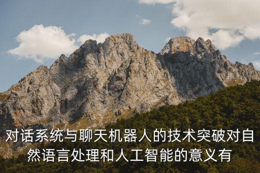自然語(yǔ)言處理與人工智能，對(duì)話系統(tǒng)與聊天機(jī)器人的技術(shù)突破對(duì)自然語(yǔ)言處理和人工智能的意義有
