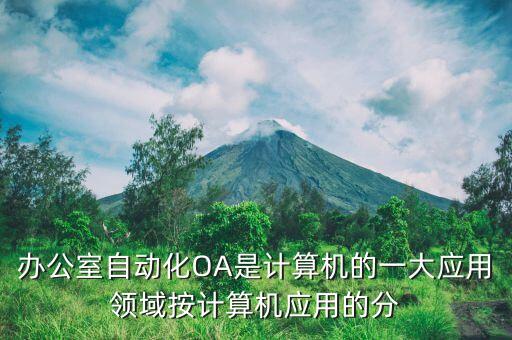 辦公自動化OA屬于，辦公室自動化OA是計(jì)算機(jī)的一大應(yīng)用領(lǐng)域按計(jì)算機(jī)應(yīng)用的分